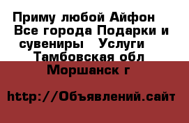 Приму любой Айфон  - Все города Подарки и сувениры » Услуги   . Тамбовская обл.,Моршанск г.